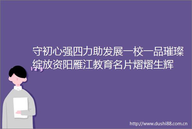 守初心强四力助发展一校一品璀璨绽放资阳雁江教育名片熠熠生辉