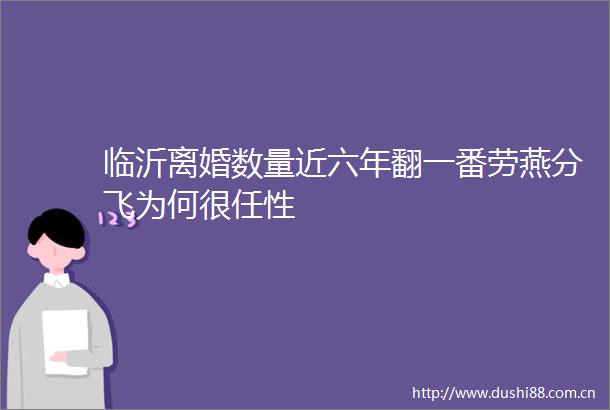 临沂离婚数量近六年翻一番劳燕分飞为何很任性