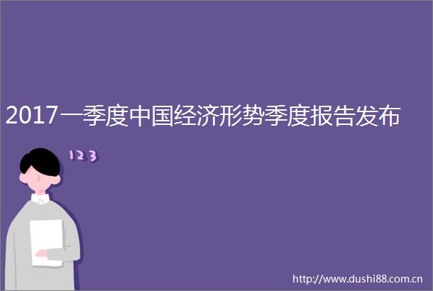 2017一季度经济形势季度报告发布
