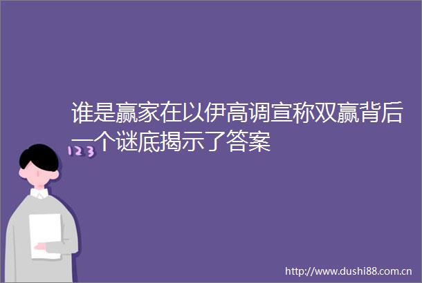 谁是赢家在以伊高调宣称双赢背后一个谜底揭示了答案