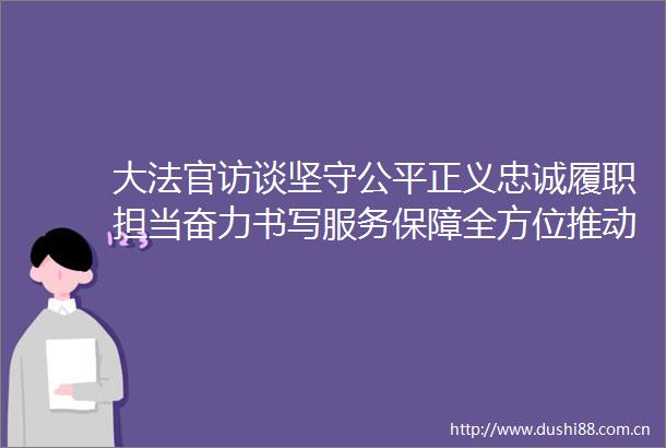 大访谈坚守公平正义忠诚履职担当奋力书写服务保障全方位推动高质量发展山西答卷山西高院院长冯军访谈精要