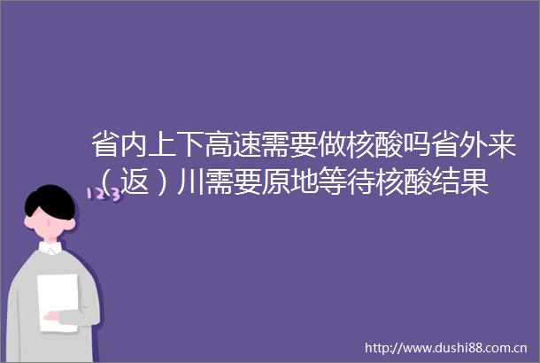 省内上下高速需要做核酸吗省外来（返）川需要原地等待核酸结果