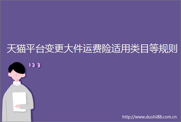 天猫平台变更大件运费险适用类目等规则