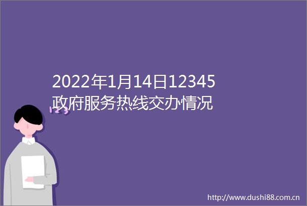 2022年1月14日12345服务热线交办情况