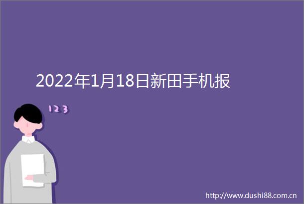 2022年1月18日新田手机报