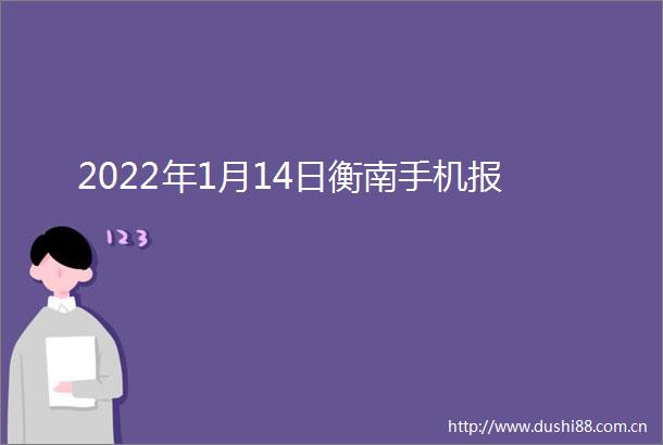 2022年1月14日衡南手机报