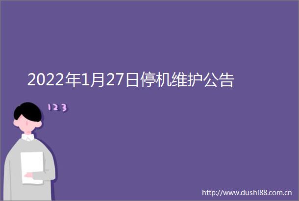 2022年1月27日停机维护公告