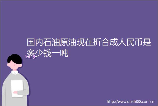 国内石油原油现在折合成币是多少钱一吨