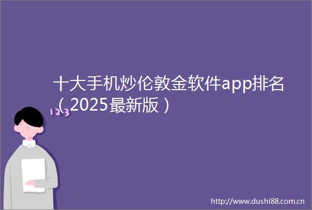 十大手机炒伦敦金软件app排名（2025最新版）