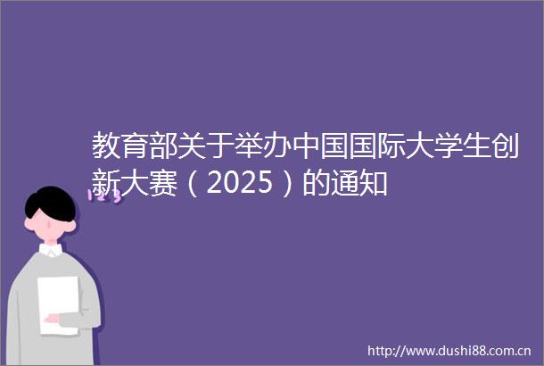 教育部关于举办国际大学生创新大赛（2025）的通知