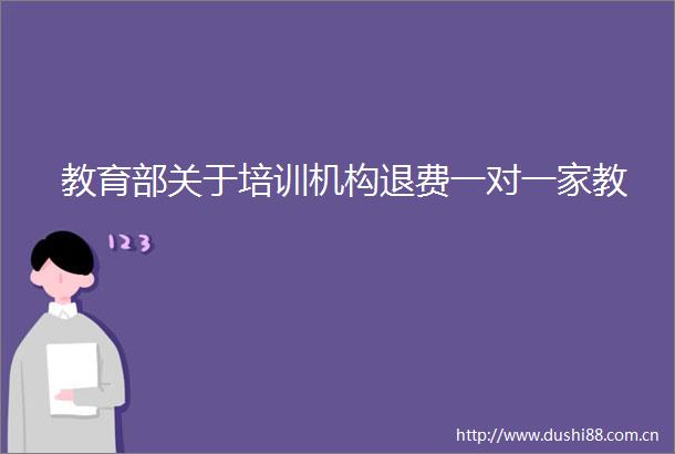 教育部关于培训机构退费一对一家教
