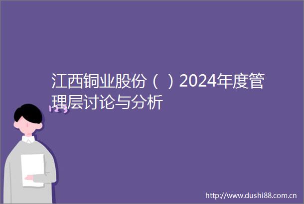 江西铜业股份（）2024年度管理层讨论与分析