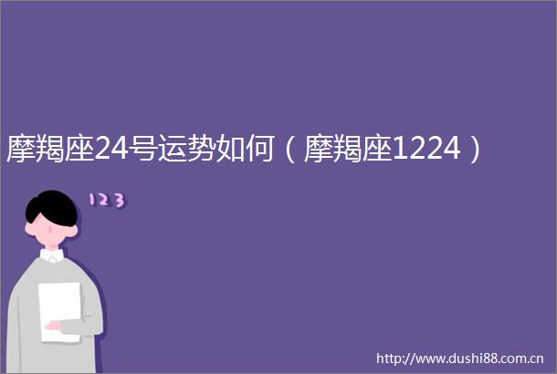 摩羯座24号运势如何（摩羯座1224）