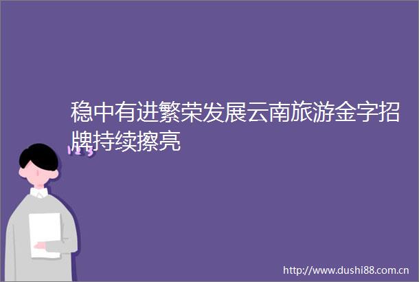 稳中有进繁荣发展云南旅游金字招牌持续擦亮