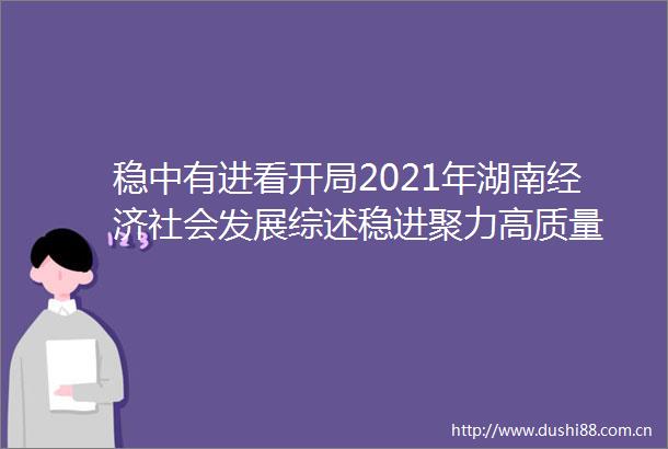 稳中有进看开局2021年湖南经济社会发展综述稳进聚力高质量