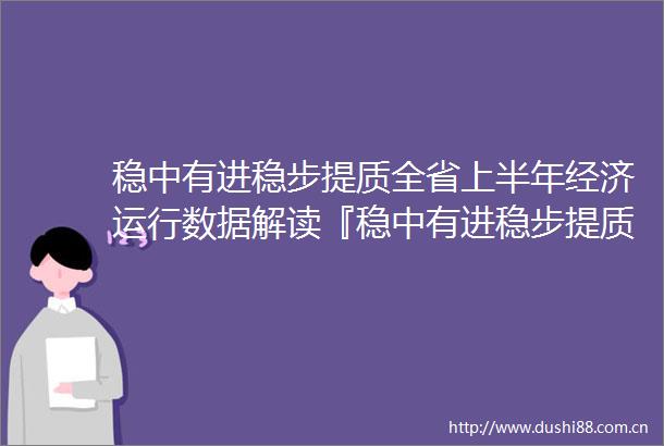 稳中有进稳步提质全省上半年经济运行数据解读『稳中有进稳步提质全省上半年经济运行数据解读』