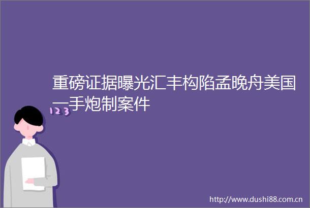 重磅汇丰构陷孟晚舟美国一手炮制案件