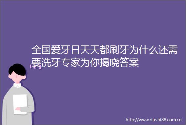 全国爱牙日天天都刷牙为什么还需要洗牙专家为你揭晓答案
