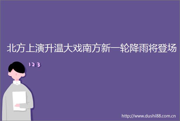 北方上演升温大戏南方新一轮降雨将登场