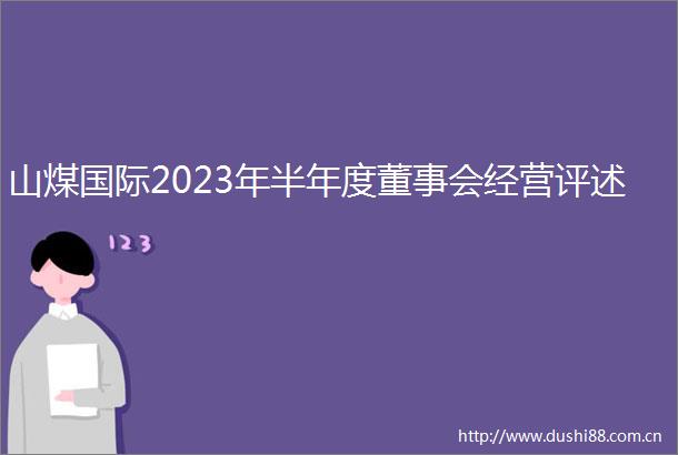 山煤国际2023年半年度董事会经营评述