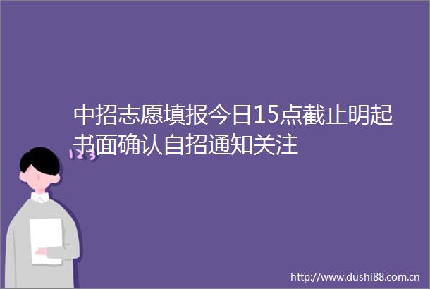 中招志愿填报今日15点截止明起书面确认自招通知关注