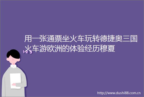 用一张通票坐火车玩转德捷奥三国火车游欧洲的体验经历穆夏