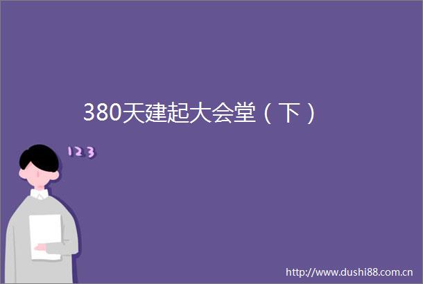 380天建起大会堂（下）