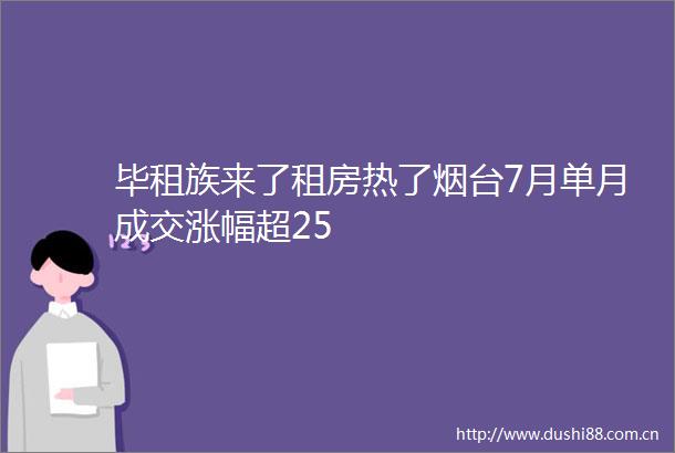 毕租族来了租房热了烟台7月单月成交涨幅超25