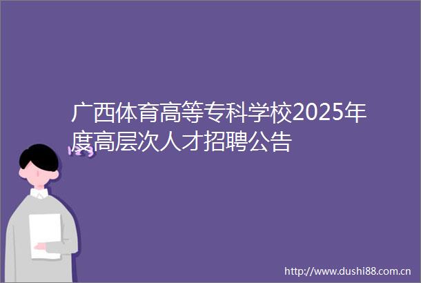 广西体育高等专科学校2025年度高层次人才招聘公告