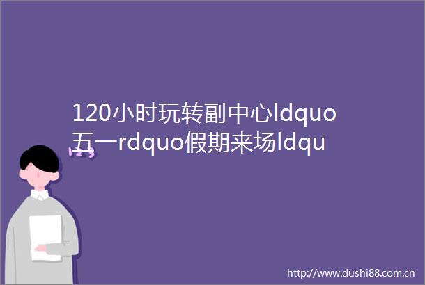 120小时玩转副中心ldquo五一rdquo假期来场ldquo运河Walkrdquo
