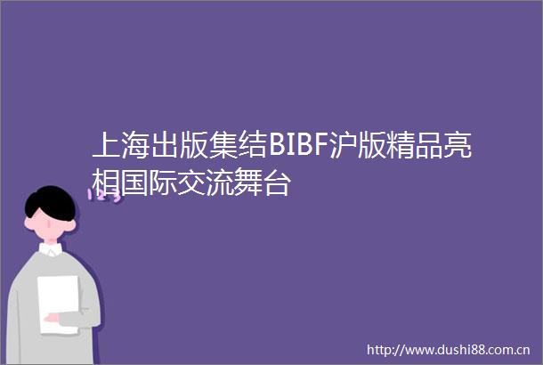 上海出版集结BIBF沪版精品亮相国际交流舞台