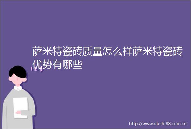 萨米特瓷砖质量怎么样萨米特瓷砖优势有哪些