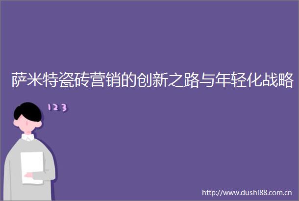 萨米特瓷砖营销的创新之路与年轻化战略