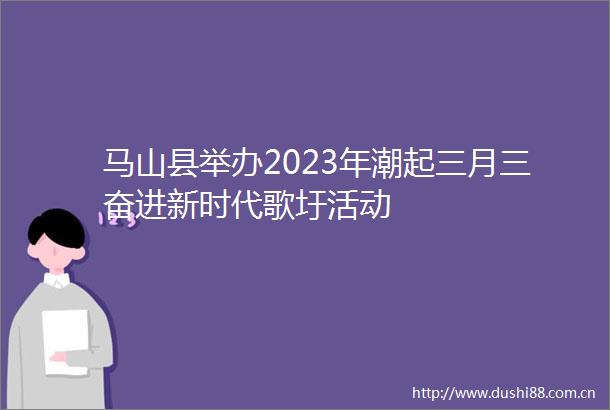 马山县举办2023年潮起三月三奋进新时代歌圩活动
