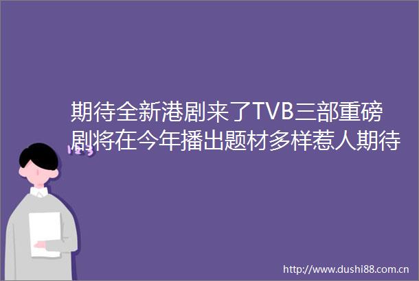 期待全新港剧来了TVB三部重磅剧将在今年播出题材多样惹人期待