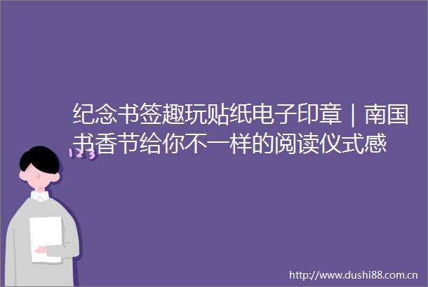纪念书签趣玩贴纸电子印章｜南国书香节给你不一样的阅读仪式感