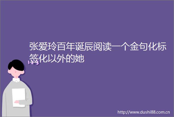 张爱玲百年诞辰阅读一个金句化标签化以外的她