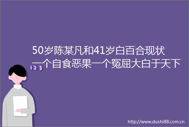 50岁陈某凡和41岁白百合现状一个自食恶果一个冤屈大白于天下