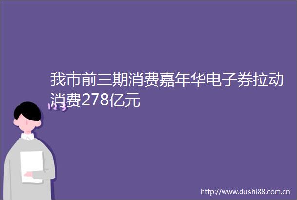 我市前三期消费嘉年华电子券拉动消费278亿元
