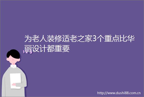 为老人装修适老之家3个重点比华丽设计都重要