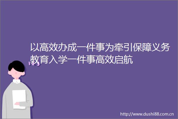 以高效办成一件事为牵引保障义务教育入学一件事高效启航