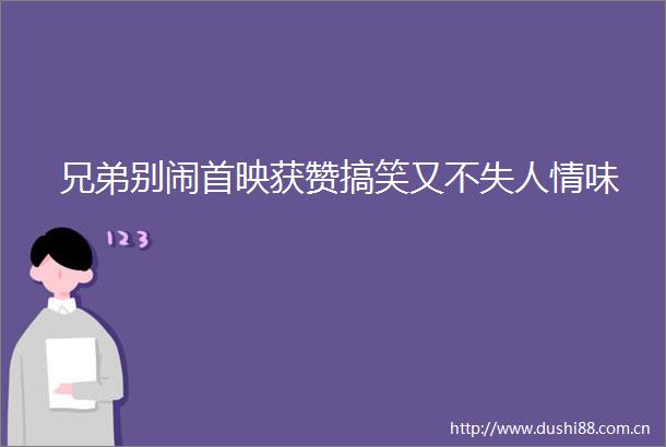 兄弟别闹首映获赞搞笑又不失人情味