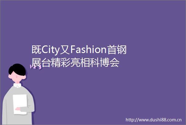 既City又Fashion首钢展台精彩亮相科博会