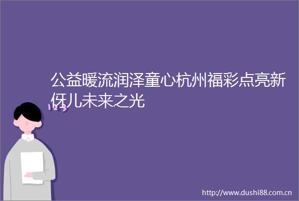 公益暖流润泽童心杭州福彩点亮新伢儿未来之光