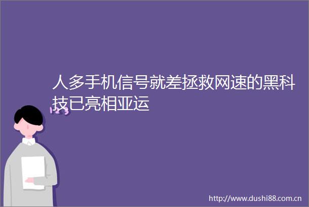 人多手机信号就差拯救网速的黑科技已亮相亚运