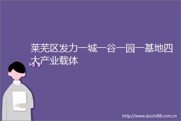 莱芜区发力一城一谷一园一基地四大产业载体