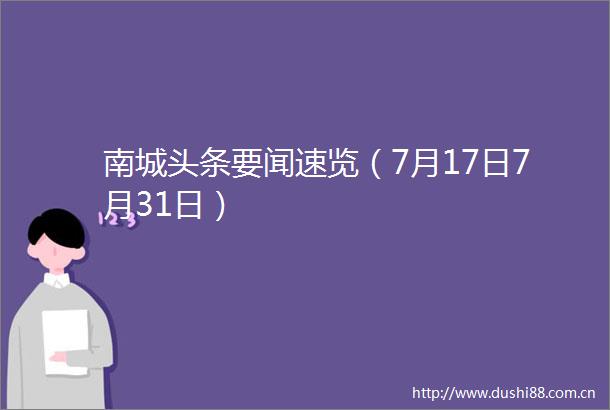 南城头条要闻速览（7月17日7月31日）
