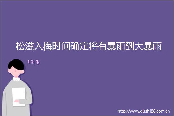 松滋入梅时间确定将有暴雨到大暴雨