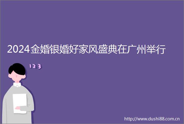 2024金婚银婚好家风盛典在广州举行