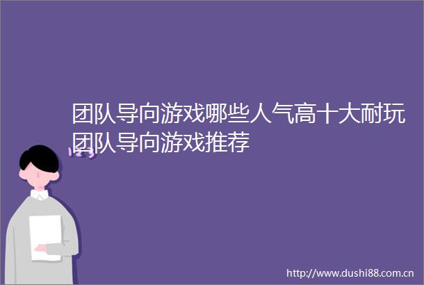 团队导向游戏哪些人气高十大耐玩团队导向游戏推荐